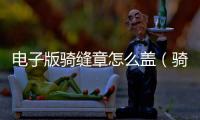 電子版騎縫章怎么蓋（騎縫章怎么蓋）