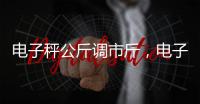 電子秤公斤調市斤，電子秤如何公斤調市斤