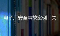 電子廠安全事故案例，關(guān)于電子廠新聞熱點(diǎn)大事件詳細(xì)情況