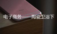 電子商務(wù)——陶瓷衛(wèi)浴下一個(gè)春天？