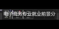電子商務(wù)專業(yè)就業(yè)前景分析和前景，電子商務(wù)專業(yè)就業(yè)前景分析