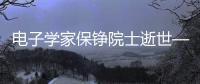 電子學(xué)家保錚院士逝世—新聞—科學(xué)網(wǎng)