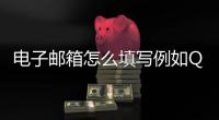 電子郵箱怎么填寫例如QQ（電子郵箱怎么填寫）