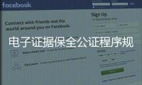 電子證據(jù)保全公證程序規(guī)則（電子證據(jù)保全）