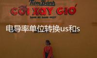 電導(dǎo)率單位轉(zhuǎn)換us和s（電導(dǎo)率單位轉(zhuǎn)換）