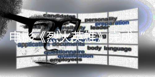 電影《烈火英雄》完成“不可能的任務”