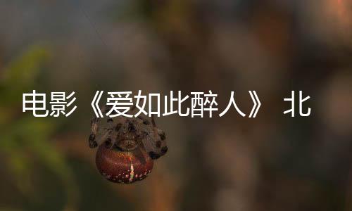 電影《愛如此醉人》 北電校花孫童心首挑大梁