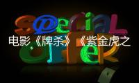 電影《牌殺》《紫金虎之謎》民國奇案再現