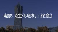 電影《生化危機：終章》獲多國票房冠軍
