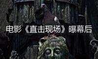 電影《直擊現場》曝幕后艱辛 公益題材挑戰爭議話題