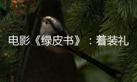 電影《綠皮書》：著裝禮儀彰顯生活態度！