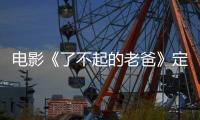 電影《了不起的老爸》定檔4月9日 王硯輝搭檔張宥浩