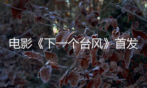 電影《下一個臺風(fēng)》首發(fā)預(yù)告 張偉麗和阿汐一起打破謠言和偏見