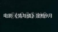 電影《情與債》定檔9月14日