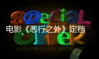 電影《惡行之外》定檔 影帝聯手復仇之戰