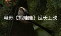 電影《抓娃娃》延長上映至9月15日 上映23天票房破27.6億！