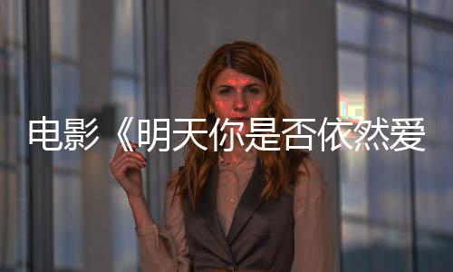 電影《明天你是否依然愛我》發終極預告