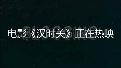 電影《漢時關》正在熱映 呂妍化身大漠少女勇敢追愛