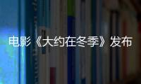 電影《大約在冬季》發布“初遇版”預告海報 馬思純霍建華冬日溫情邂逅