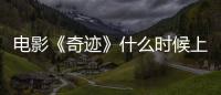 電影《奇跡》什么時候上映？《奇跡》演員表都有誰？