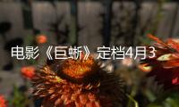 電影《巨蜥》定檔4月3日，王者降臨巨獸爭霸！
