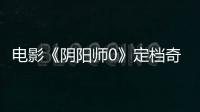 電影《陰陽師0》定檔奇幻世界即將開啟