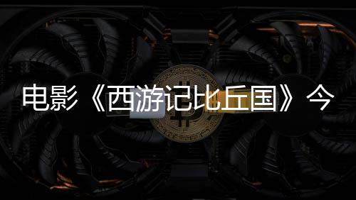 電影《西游記比丘國》今日上線 劉冠麟變身齊天大圣斬妖除魔