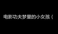 電影功夫夢里的小女孩（功夫夢里的小女孩）