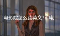 電影院怎么讀英文?（電影院英文怎么讀）