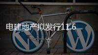 電建地產擬發行11.62億元超短期融資券