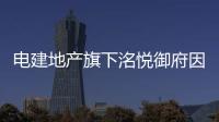 電建地產(chǎn)旗下洺悅御府因建設違法行為被處罰