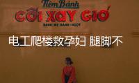 電工爬樓救孕婦 腿腳不方便還堅持救人！