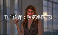 電廣傳媒：融資凈償還122274萬元融資余額549億元（07