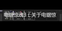 電鋸驚魂3（關于電鋸驚魂3的基本情況說明介紹）