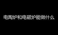 電陶爐和電磁爐能做什么