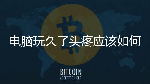 電腦玩久了頭疼應(yīng)該如何辦