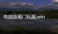 電腦版蜀門私服,win1064位怎么玩蜀門私服