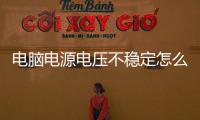 電腦電源電壓不穩(wěn)定怎么辦（電腦電源電壓）