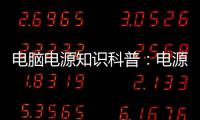 電腦電源知識科普：電源中那些有意思的事兒盤點