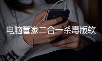 電腦管家二合一殺毒版軟件介紹（電腦管家二合一殺毒版）