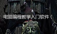 電腦編程教學入門軟件（電腦編程入門自學軟件）