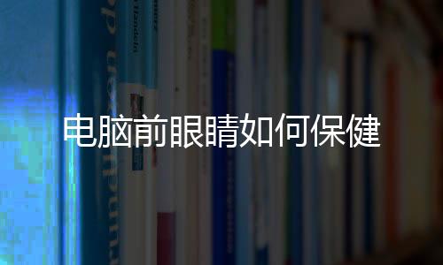 電腦前眼睛如何保健