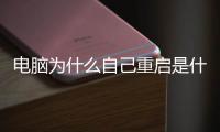 電腦為什么自己重啟是什么原因，電腦為什么自動重啟 五方面原因