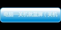 電腦一關(guān)機(jī)就藍(lán)屏（關(guān)機(jī)就藍(lán)屏）