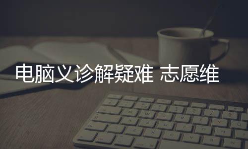 電腦義診解疑難 志愿維修暖社區_