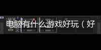 電腦有什么游戲好玩（好玩游戲排行）