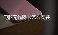 電腦無線網卡怎么安裝 臺式電腦（臺式電腦無線網卡怎么安裝）