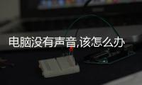電腦沒有聲音,該怎么辦?（如果電腦沒有聲音怎么辦）