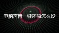 電腦聲音一鍵還原怎么設置（電腦聲音一鍵還原）