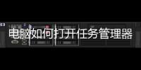 電腦如何打開任務管理器（如何打開任務管理器）